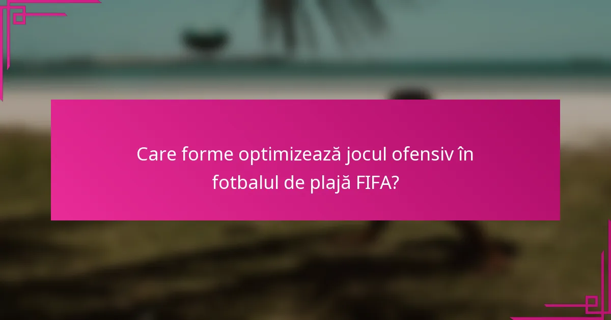 Care forme optimizează jocul ofensiv în fotbalul de plajă FIFA?