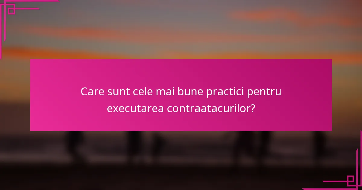 Care sunt cele mai bune practici pentru executarea contraatacurilor?