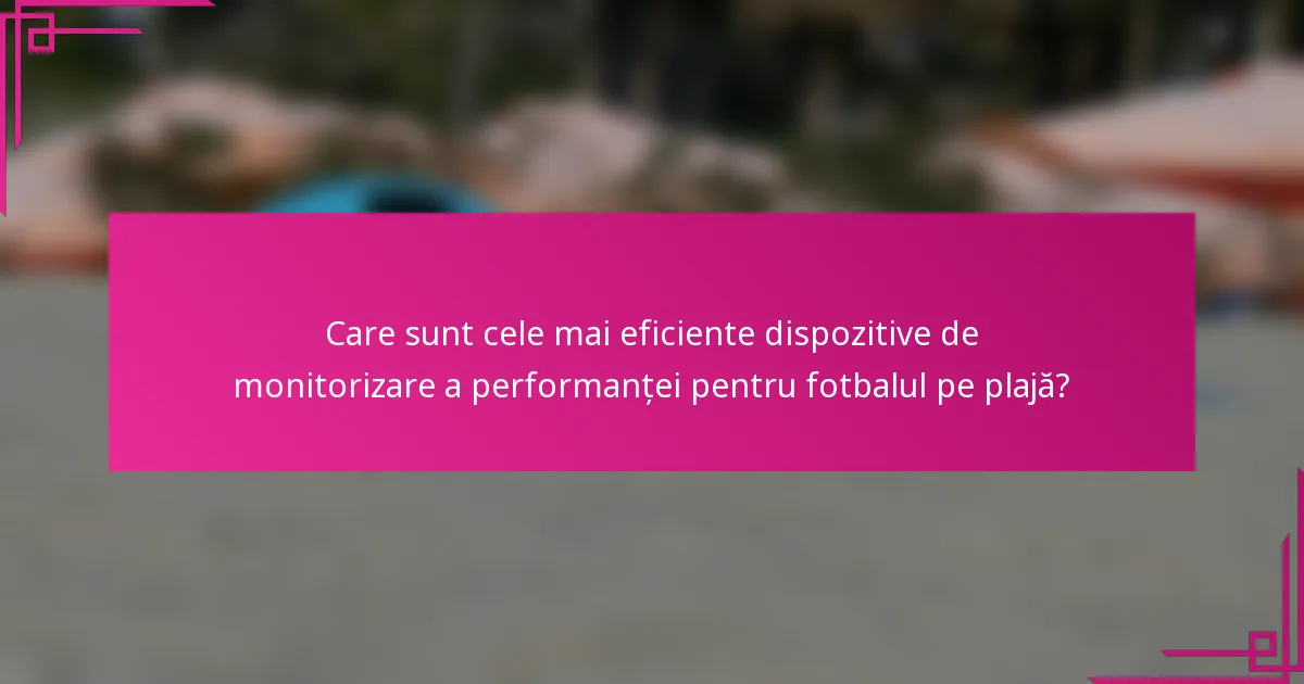 Care sunt cele mai eficiente dispozitive de monitorizare a performanței pentru fotbalul pe plajă?