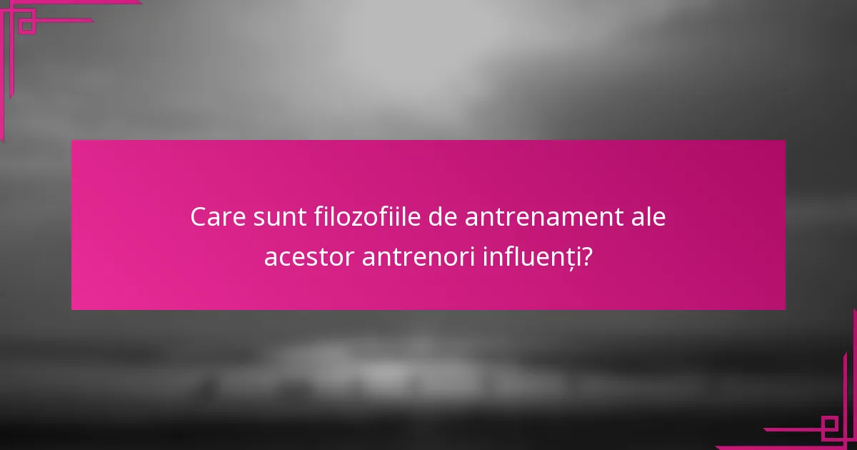 Care sunt filozofiile de antrenament ale acestor antrenori influenți?