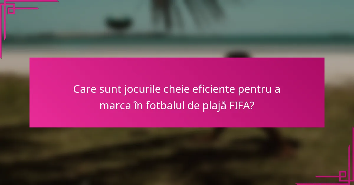 Care sunt jocurile cheie eficiente pentru a marca în fotbalul de plajă FIFA?