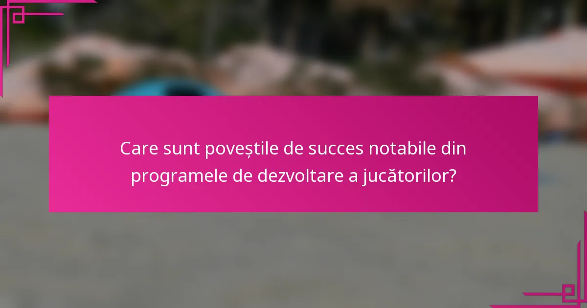 Care sunt poveștile de succes notabile din programele de dezvoltare a jucătorilor?