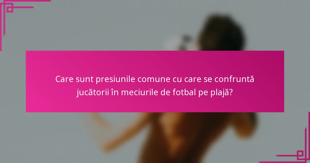 Care sunt presiunile comune cu care se confruntă jucătorii în meciurile de fotbal pe plajă?