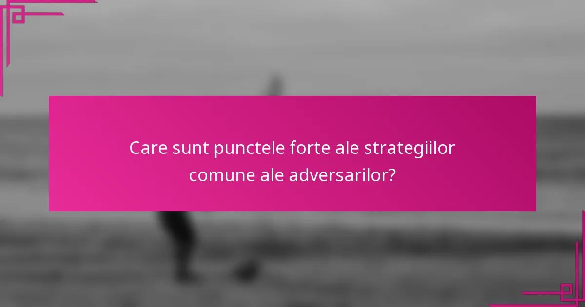 Care sunt punctele forte ale strategiilor comune ale adversarilor?