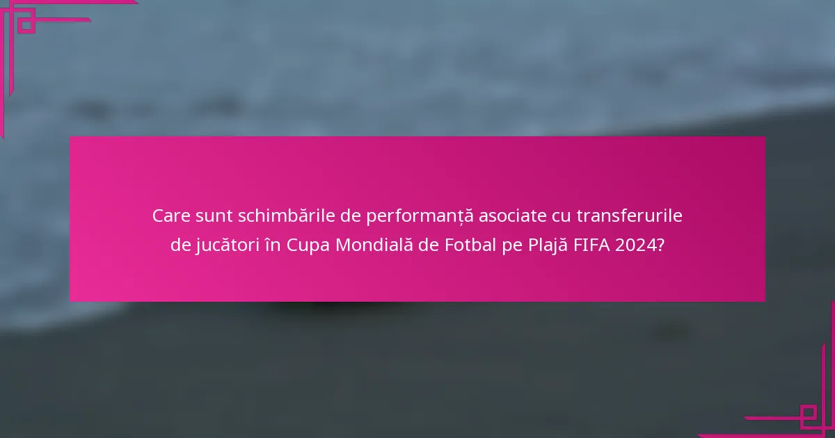 Care sunt schimbările de performanță asociate cu transferurile de jucători în Cupa Mondială de Fotbal pe Plajă FIFA 2024?