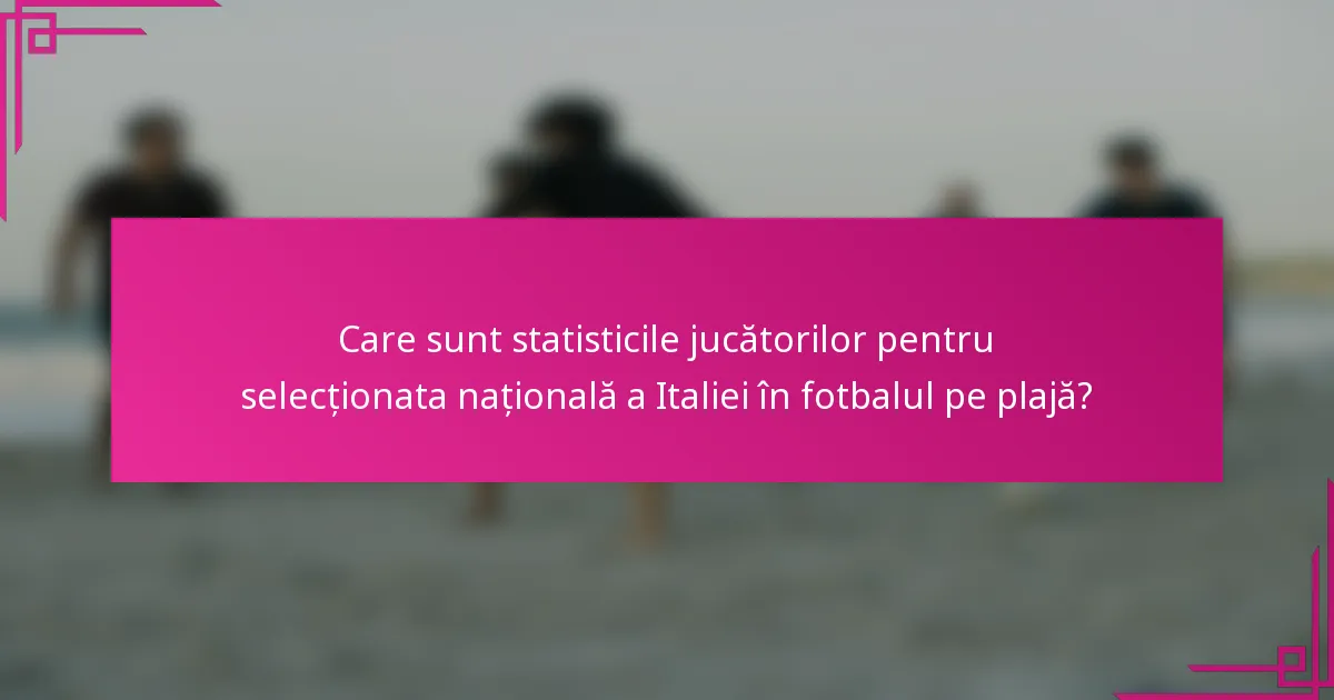 Care sunt statisticile jucătorilor pentru selecționata națională a Italiei în fotbalul pe plajă?