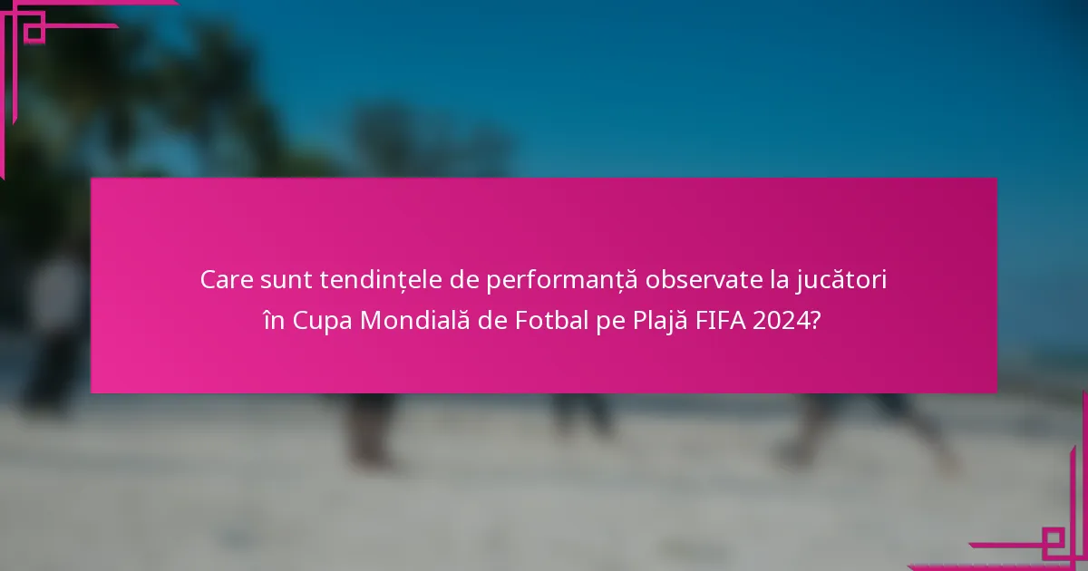 Care sunt tendințele de performanță observate la jucători în Cupa Mondială de Fotbal pe Plajă FIFA 2024?