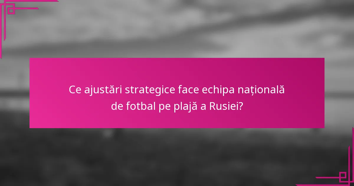 Ce ajustări strategice face echipa națională de fotbal pe plajă a Rusiei?