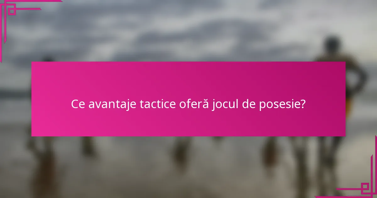 Ce avantaje tactice oferă jocul de posesie?