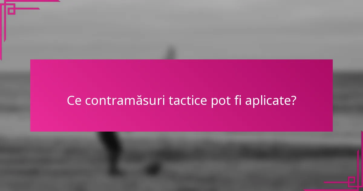 Ce contramăsuri tactice pot fi aplicate?
