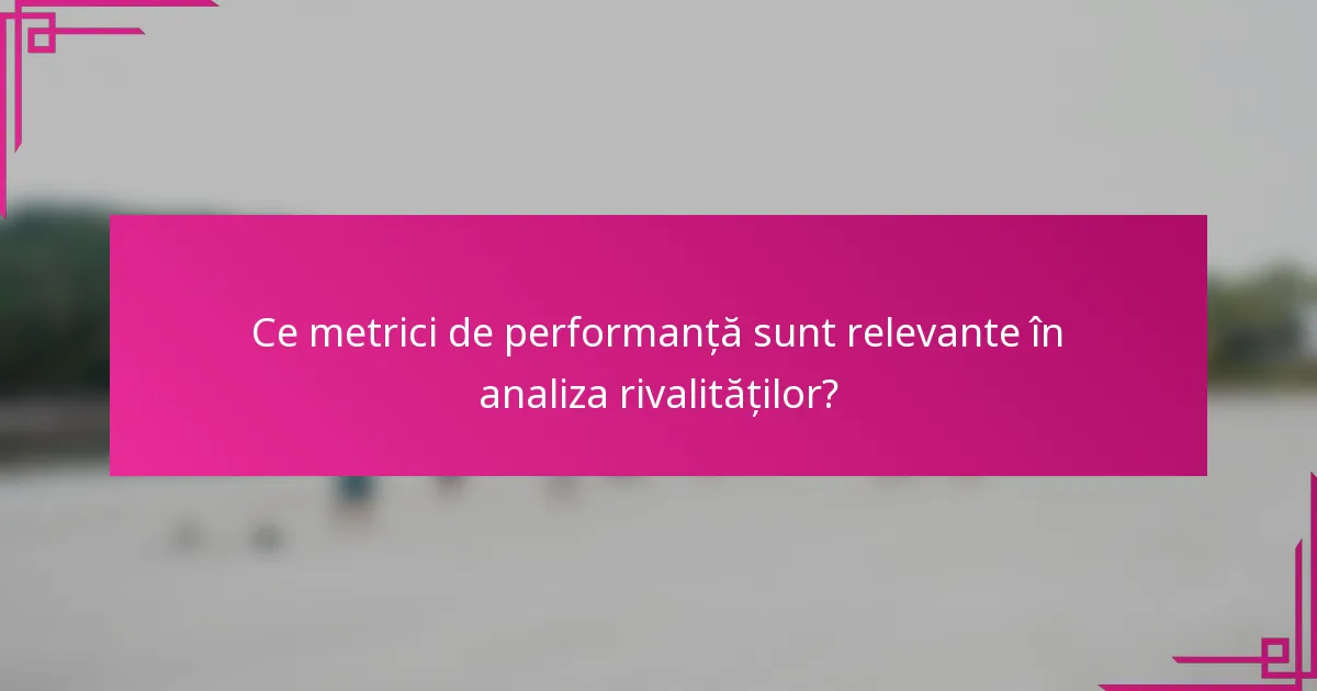 Ce metrici de performanță sunt relevante în analiza rivalităților?