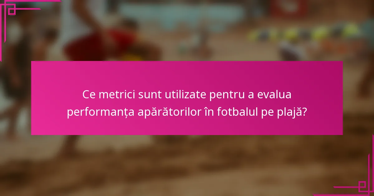 Ce metrici sunt utilizate pentru a evalua performanța apărătorilor în fotbalul pe plajă?