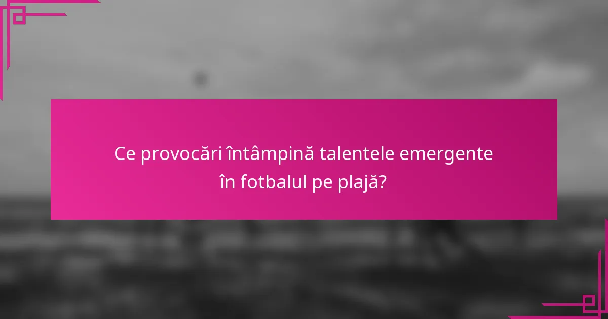 Ce provocări întâmpină talentele emergente în fotbalul pe plajă?