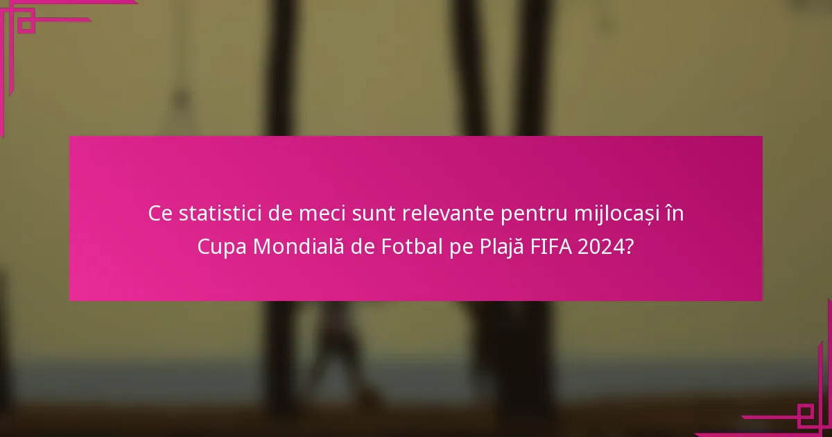 Ce statistici de meci sunt relevante pentru mijlocași în Cupa Mondială de Fotbal pe Plajă FIFA 2024?