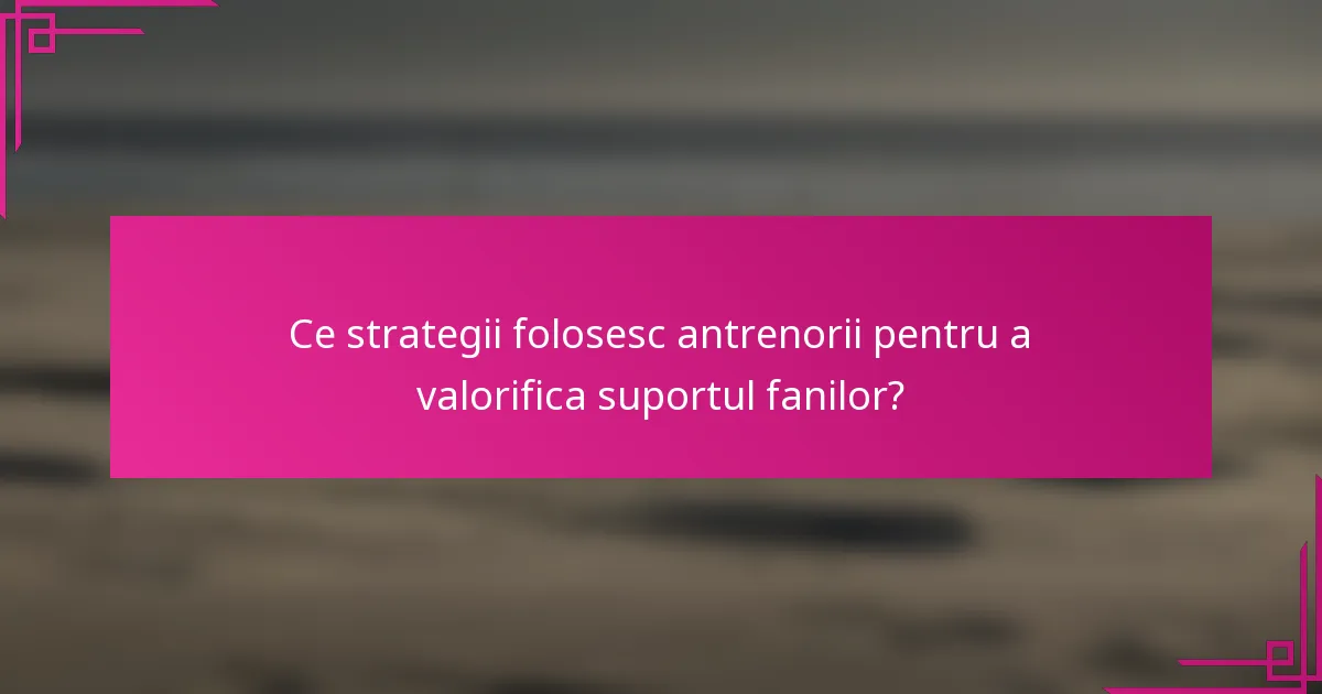 Ce strategii folosesc antrenorii pentru a valorifica suportul fanilor?