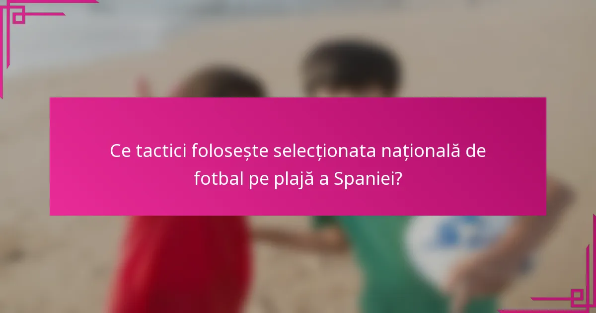 Ce tactici folosește selecționata națională de fotbal pe plajă a Spaniei?