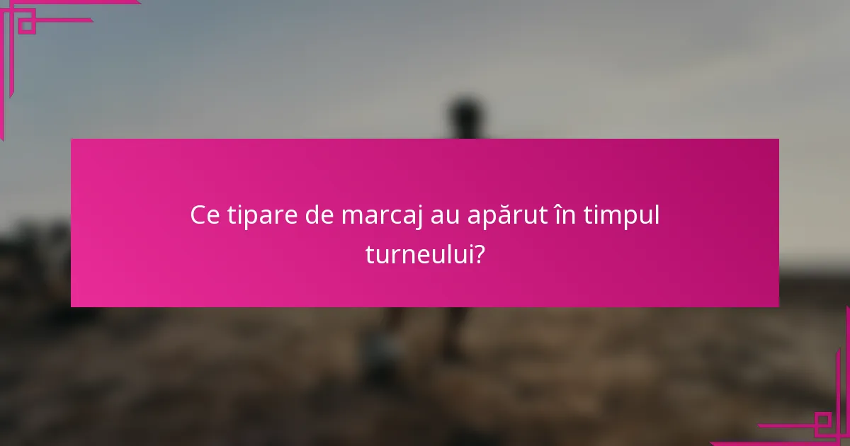 Ce tipare de marcaj au apărut în timpul turneului?