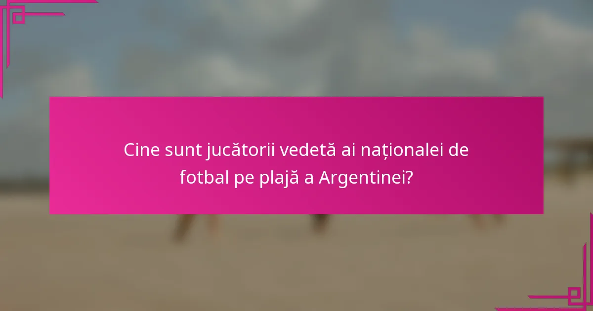 Cine sunt jucătorii vedetă ai naționalei de fotbal pe plajă a Argentinei?
