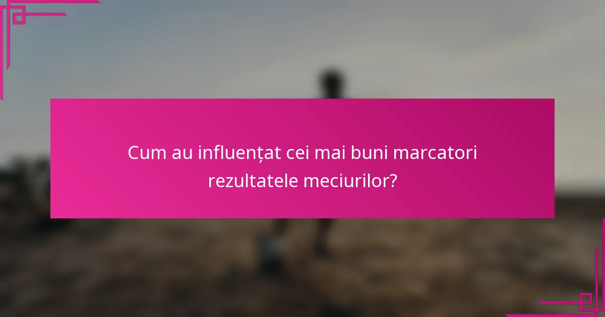 Cum au influențat cei mai buni marcatori rezultatele meciurilor?