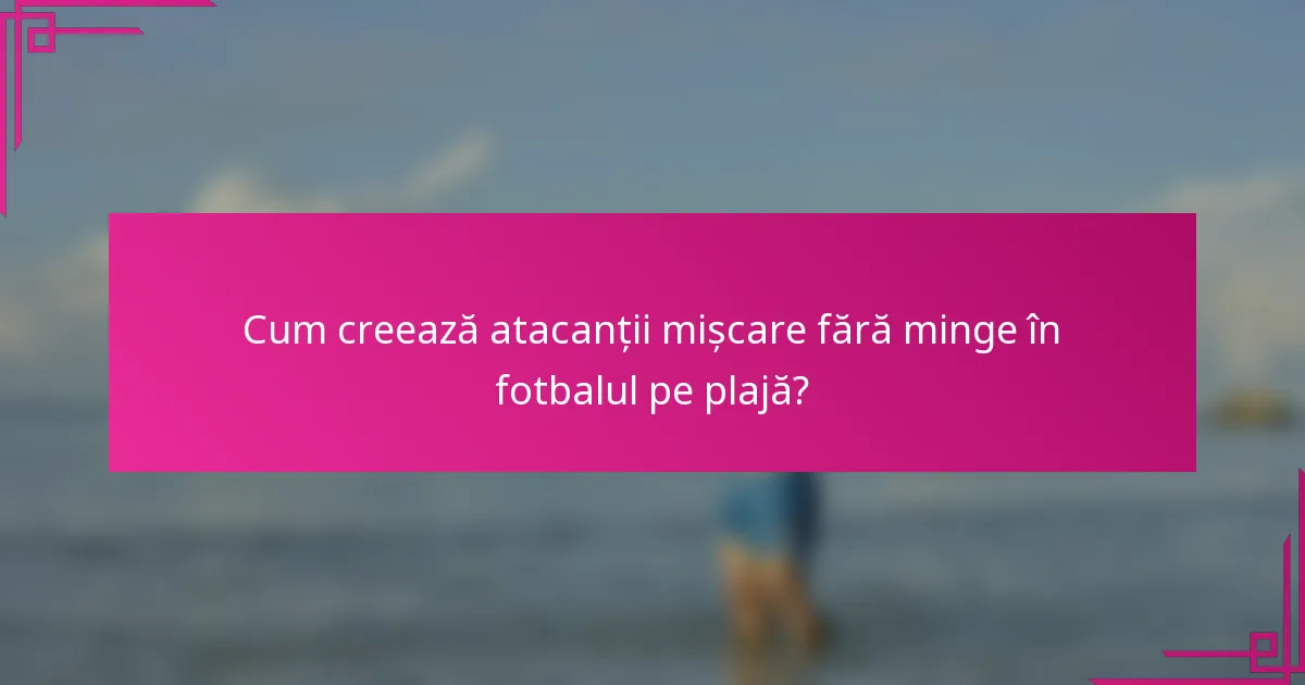 Cum creează atacanții mișcare fără minge în fotbalul pe plajă?