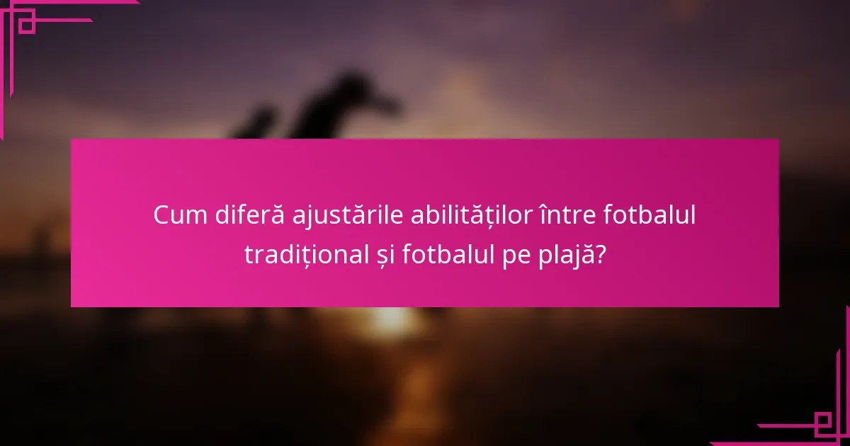 Cum diferă ajustările abilităților între fotbalul tradițional și fotbalul pe plajă?