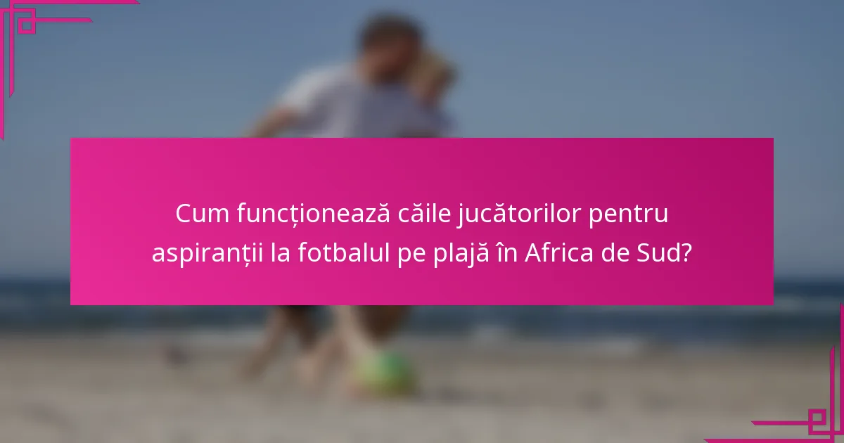 Cum funcționează căile jucătorilor pentru aspiranții la fotbalul pe plajă în Africa de Sud?