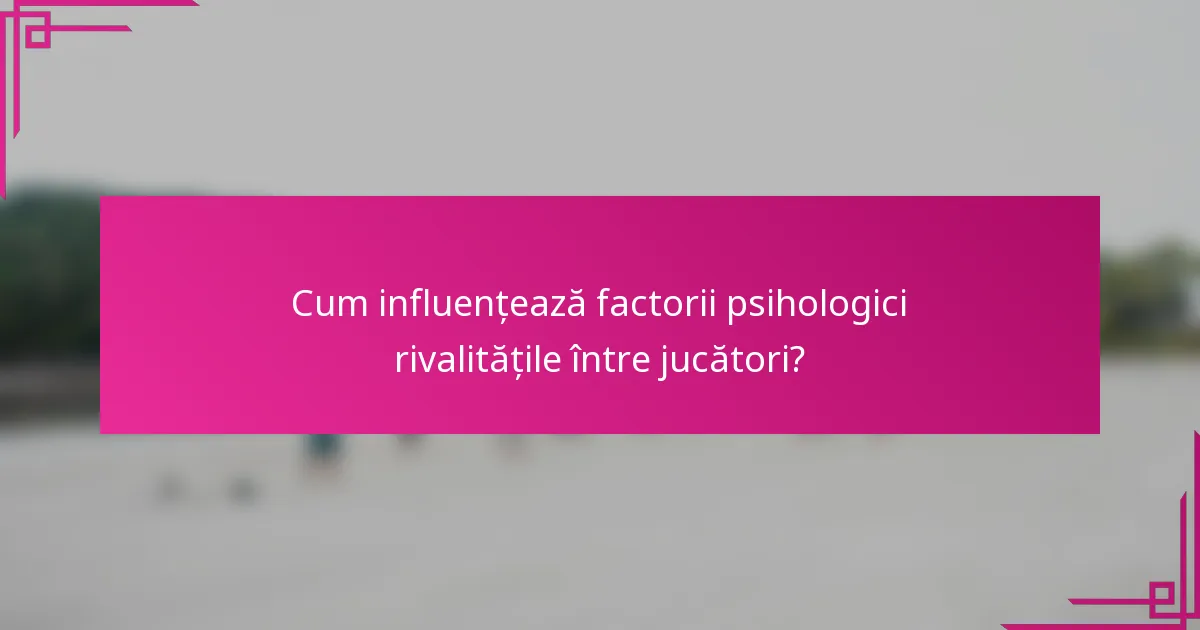 Cum influențează factorii psihologici rivalitățile între jucători?