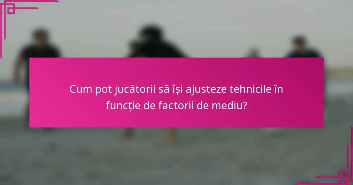 Cum pot jucătorii să își ajusteze tehnicile în funcție de factorii de mediu?
