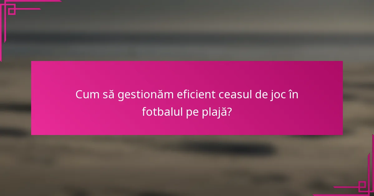 Cum să gestionăm eficient ceasul de joc în fotbalul pe plajă?