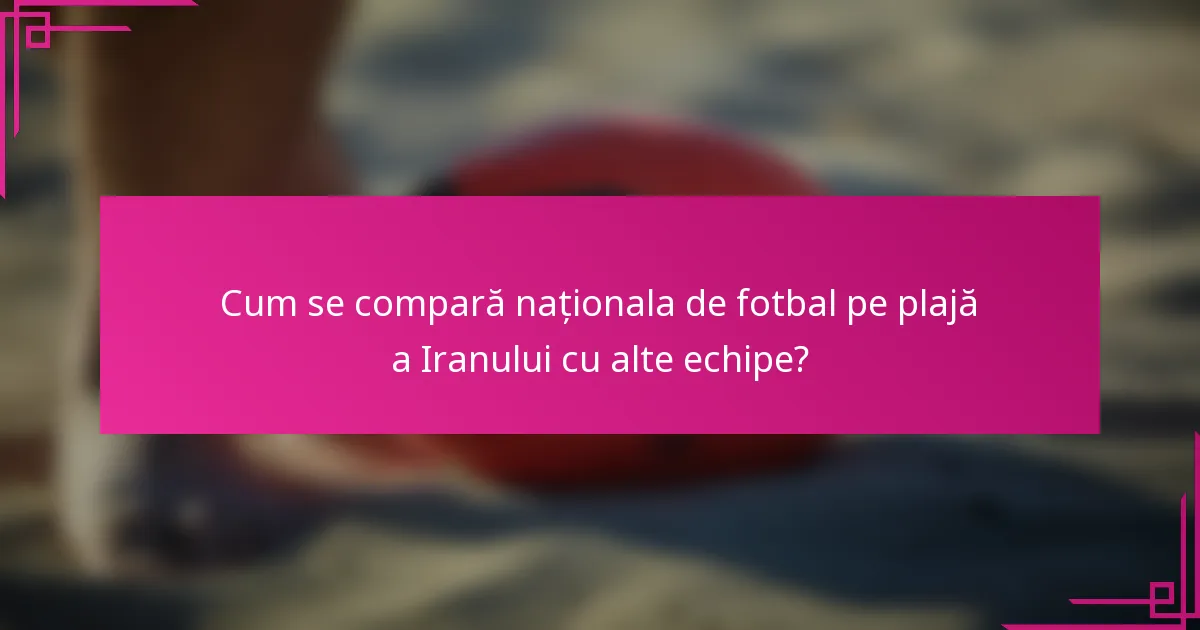 Cum se compară naționala de fotbal pe plajă a Iranului cu alte echipe?