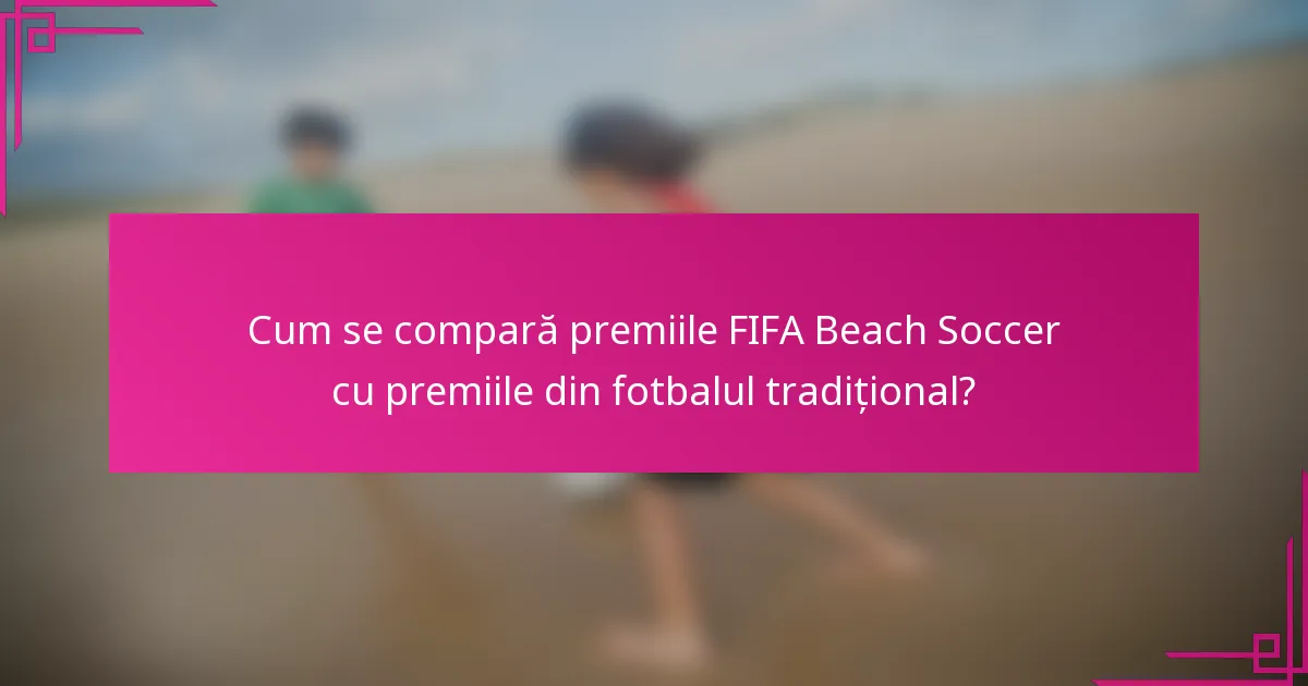 Cum se compară premiile FIFA Beach Soccer cu premiile din fotbalul tradițional?