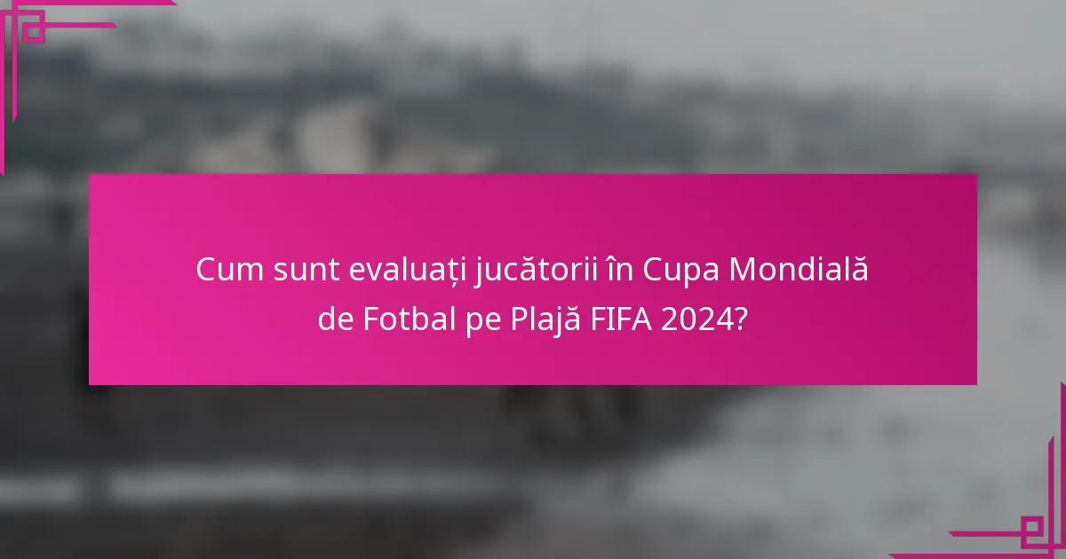 Cum sunt evaluați jucătorii în Cupa Mondială de Fotbal pe Plajă FIFA 2024?