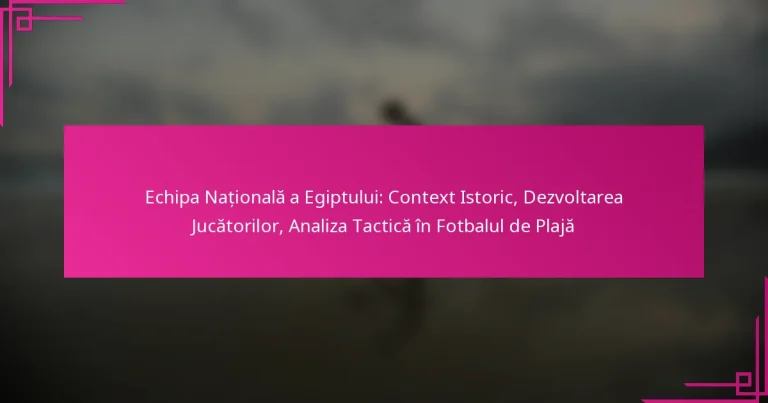 Echipa Națională a Egiptului: Context Istoric, Dezvoltarea Jucătorilor, Analiza Tactică în Fotbalul de Plajă