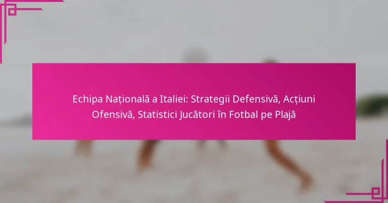 Echipa Națională a Italiei: Strategii Defensivă, Acțiuni Ofensivă, Statistici Jucători în Fotbal pe Plajă