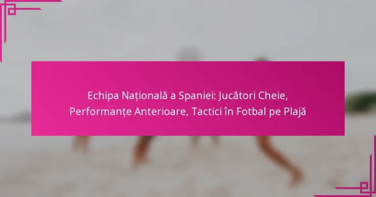 Echipa Națională a Spaniei: Jucători Cheie, Performanțe Anterioare, Tactici în Fotbal pe Plajă