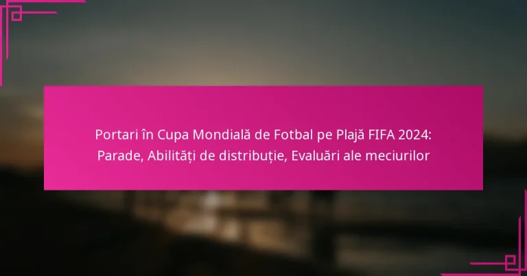 Portari în Cupa Mondială de Fotbal pe Plajă FIFA 2024: Parade, Abilități de distribuție, Evaluări ale meciurilor