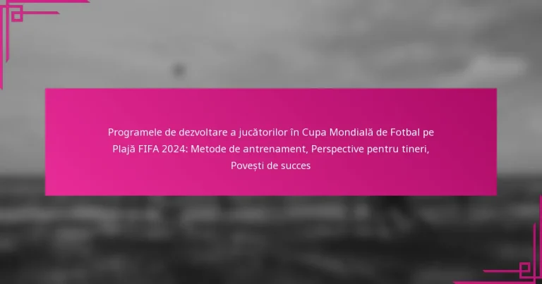 Programele de dezvoltare a jucătorilor în Cupa Mondială de Fotbal pe Plajă FIFA 2024: Metode de antrenament, Perspective pentru tineri, Povești de succes