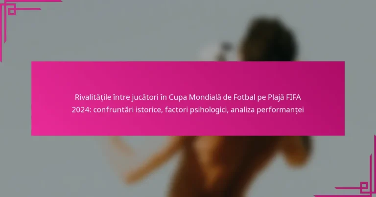 Rivalitățile între jucători în Cupa Mondială de Fotbal pe Plajă FIFA 2024: confruntări istorice, factori psihologici, analiza performanței