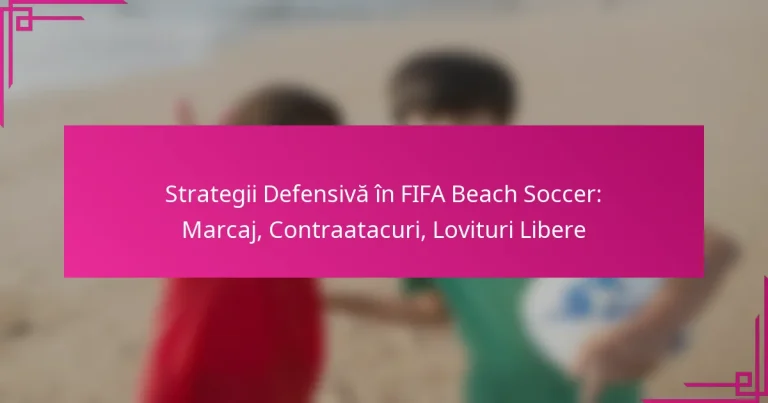 Strategii Defensivă în FIFA Beach Soccer: Marcaj, Contraatacuri, Lovituri Libere