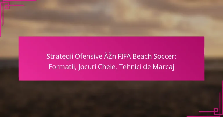 Strategii Ofensive În FIFA Beach Soccer: Formatii, Jocuri Cheie, Tehnici de Marcaj