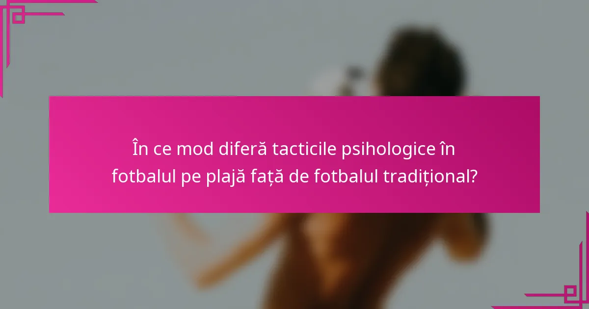 În ce mod diferă tacticile psihologice în fotbalul pe plajă față de fotbalul tradițional?
